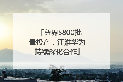 尊界S800批量投产，江淮华为持续深化合作