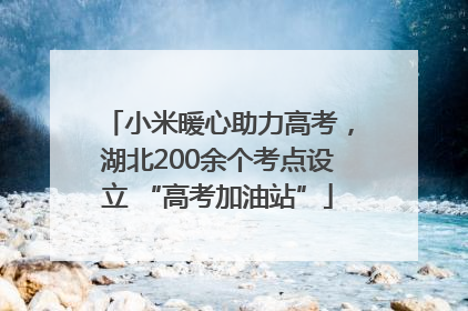 小米暖心助力高考，湖北200余个考点设立 “高考加油站”