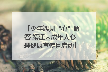 少年遇见“心”解答 靖江未成年人心理健康宣传月启动