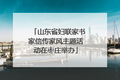山东省妇联家书家信传家风主题活动在枣庄举办