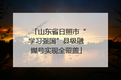 山东省日照市“学习强国”县级融媒号实现全覆盖