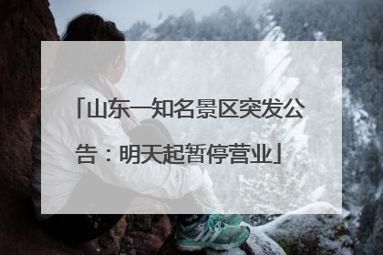 山东一知名景区突发公告：明天起暂停营业