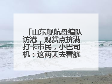 山东舰航母编队访港，观赏点挤满打卡市民，小巴司机：这两天去看航母的人数不得了