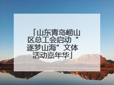 山东青岛崂山区总工会启动“逐梦山海”文体活动嘉年华