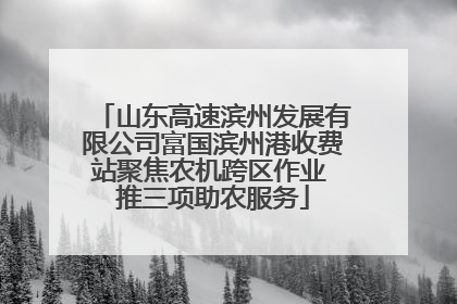 山东高速滨州发展有限公司富国滨州港收费站聚焦农机跨区作业 推三项助农服务