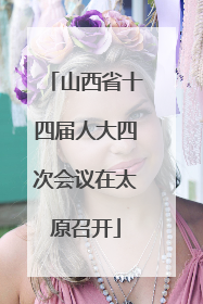 山西省十四届人大四次会议在太原召开
