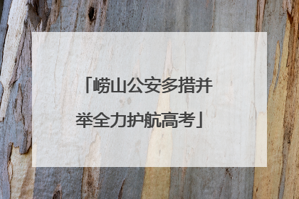 崂山公安多措并举全力护航高考