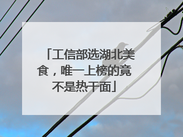 工信部选湖北美食，唯一上榜的竟不是热干面