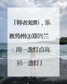 师者如炬，乐教筠州③郑兴兰：用一盏灯点亮另一盏灯
