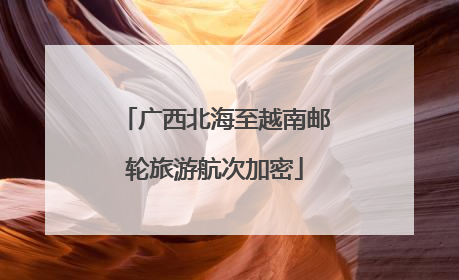 广西北海至越南邮轮旅游航次加密