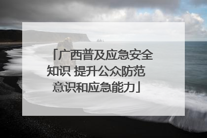 广西普及应急安全知识 提升公众防范意识和应急能力