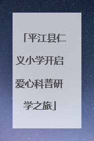 平江县仁义小学开启爱心科普研学之旅