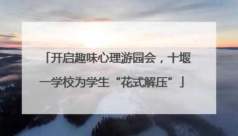 开启趣味心理游园会,十堰一学校为学生“花式解压”