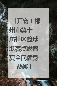 开赛！郴州市第十一届社区篮球联赛点燃盛夏全民健身热潮