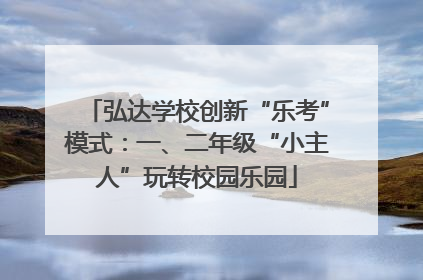 弘达学校创新“乐考”模式：一、二年级“小主人”玩转校园乐园