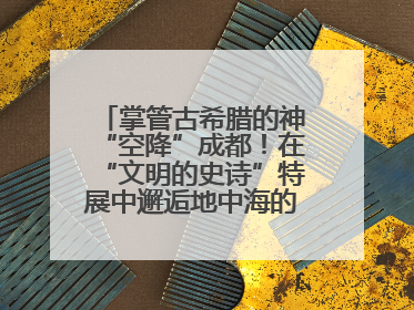掌管古希腊的神“空降”成都！在“文明的史诗”特展中邂逅地中海的文明长卷