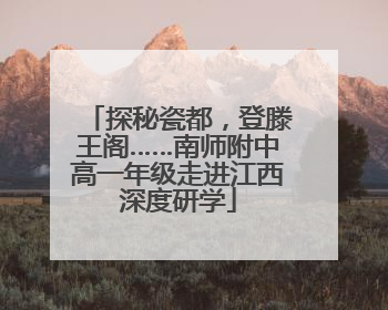 探秘瓷都，登滕王阁……南师附中高一年级走进江西深度研学