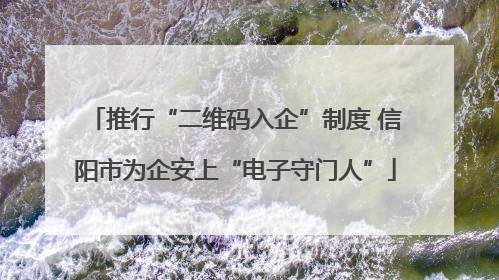 推行“二维码入企”制度 信阳市为企安上“电子守门人”