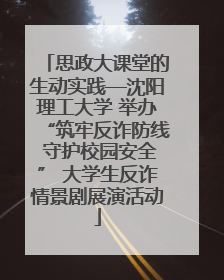 思政大课堂的生动实践—沈阳理工大学 举办“筑牢反诈防线 守护校园安全” 大学生反诈情景剧展演活动