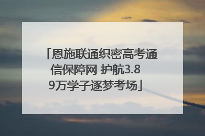 恩施联通织密高考通信保障网 护航3.89万学子逐梦考场