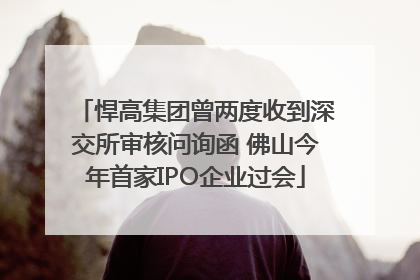 悍高集团曾两度收到深交所审核问询函 佛山今年首家IPO企业过会
