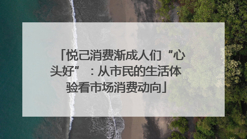 悦己消费渐成人们“心头好”：从市民的生活体验看市场消费动向