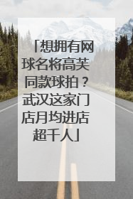 想拥有网球名将高芙同款球拍？武汉这家门店月均进店超千人