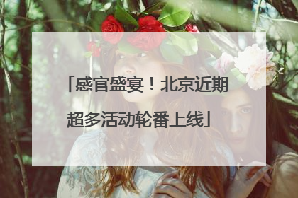 感官盛宴！北京近期超多活动轮番上线