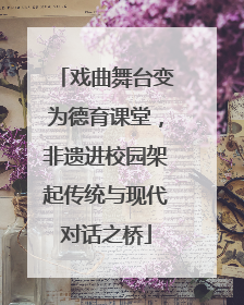 戏曲舞台变为德育课堂，非遗进校园架起传统与现代对话之桥