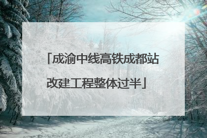 成渝中线高铁成都站改建工程整体过半