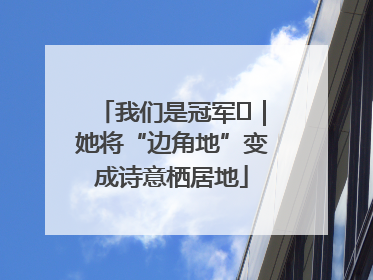 我们是冠军㉓｜她将“边角地”变成诗意栖居地