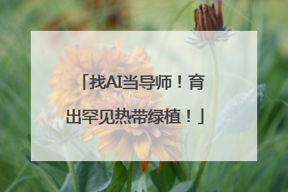 找AI当导师！育出罕见热带绿植！