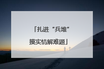 扎进“兵堆”摸实情解难题