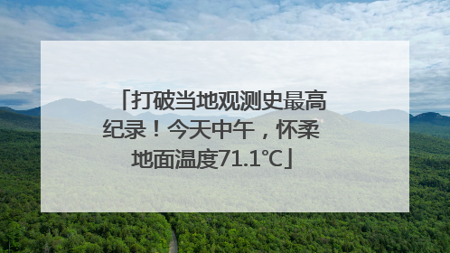 打破当地观测史最高纪录！今天中午，怀柔地面温度71.1℃