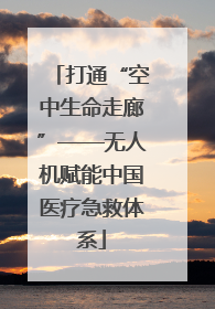 打通“空中生命走廊”——无人机赋能中国医疗急救体系