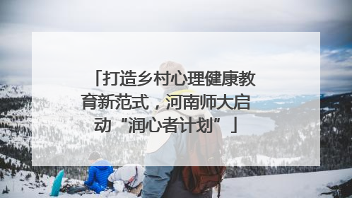 打造乡村心理健康教育新范式，河南师大启动“润心者计划”