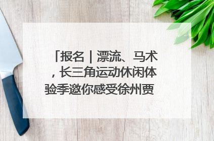 报名｜漂流、马术，长三角运动休闲体验季邀你感受徐州贾汪的“夏日限定”