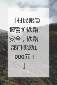 村民紧急报警护铁路安全，铁路部门奖励1000元！