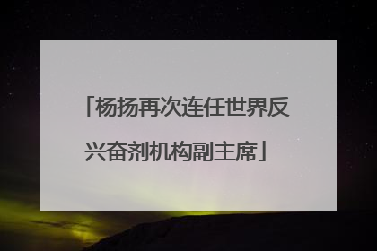杨扬再次连任世界反兴奋剂机构副主席