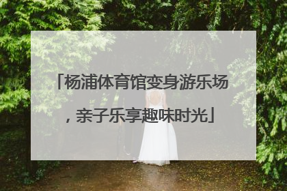 杨浦体育馆变身游乐场，亲子乐享趣味时光