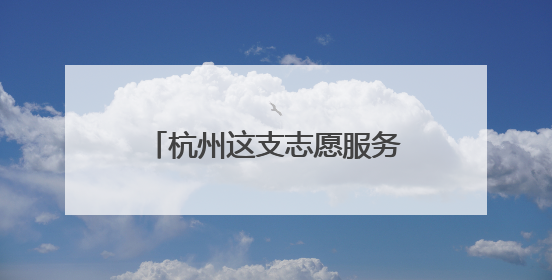 杭州这支志愿服务队又来了，这件事，他们坚持了19年