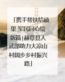 携手帮扶结硕果 军民同心绘新篇∣赫章县人武部助力大凉山村阔步乡村振兴路