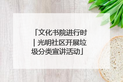 文化书院进行时｜光明社区开展垃圾分类宣讲活动