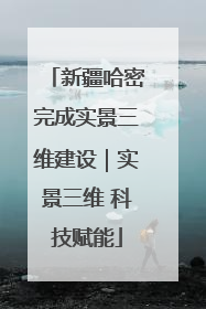 新疆哈密完成实景三维建设｜实景三维 科技赋能