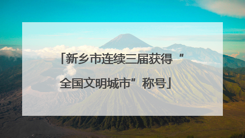 新乡市连续三届获得“全国文明城市”称号