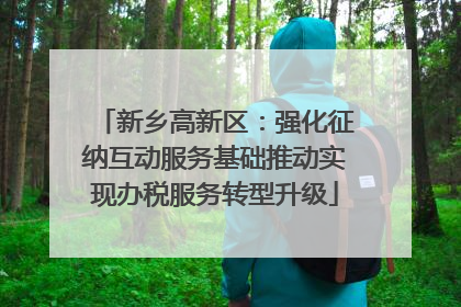 新乡高新区：强化征纳互动服务基础推动实现办税服务转型升级