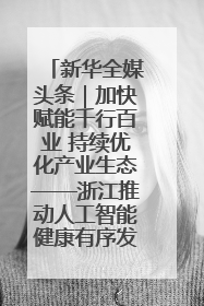 新华全媒头条｜加快赋能千行百业 持续优化产业生态——浙江推动人工智能健康有序发展观察