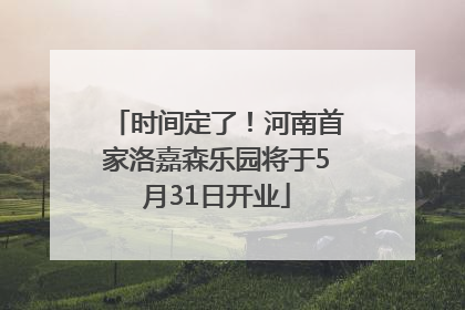 时间定了！河南首家洛嘉森乐园将于5月31日开业