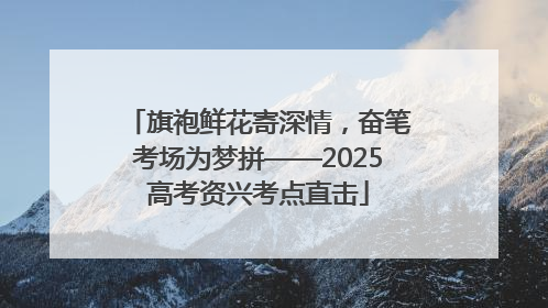 旗袍鲜花寄深情，奋笔考场为梦拼——2025高考资兴考点直击