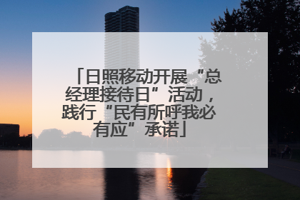 日照移动开展“总经理接待日”活动，践行“民有所呼我必有应”承诺